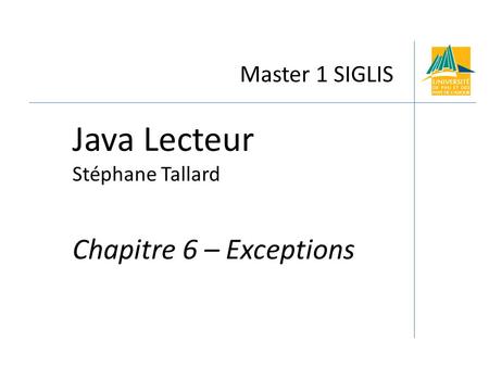 Master 1 SIGLIS Java Lecteur Stéphane Tallard Chapitre 6 – Exceptions.