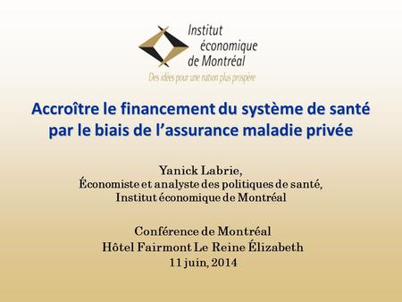 Accroître le financement du système de santé par le biais de l’assurance maladie privée Conférence de Montréal Hôtel Fairmont Le Reine Élizabeth 11 juin,