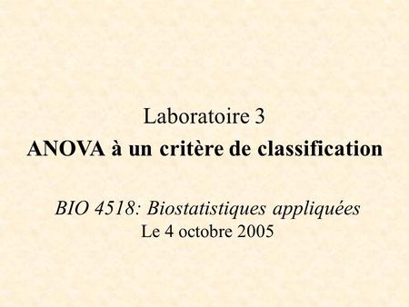 BIO 4518: Biostatistiques appliquées Le 4 octobre 2005 Laboratoire 3 ANOVA à un critère de classification.