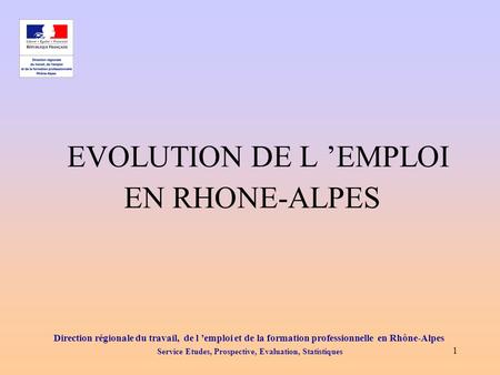 Direction régionale du travail, de l ’emploi et de la formation professionnelle en Rhône-Alpes Service Etudes, Prospective, Evaluation, Statistiques 1.