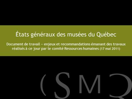 États généraux des musées du Québec Document de travail − enjeux et recommandations émanant des travaux réalisés à ce jour par le comité Ressources humaines.