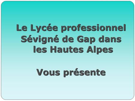 Le Lycée professionnel Sévigné de Gap dans les Hautes Alpes Vous présente.