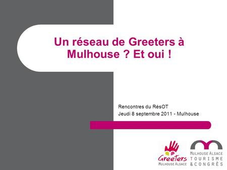 Rencontres du RésOT Jeudi 8 septembre 2011 - Mulhouse Un réseau de Greeters à Mulhouse ? Et oui !