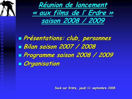 Réunion de lancement « aux films de l’ Erdre » saison 2008 / 2009 Présentations: club, personnes Présentations: club, personnes Bilan saison 2007 / 2008.