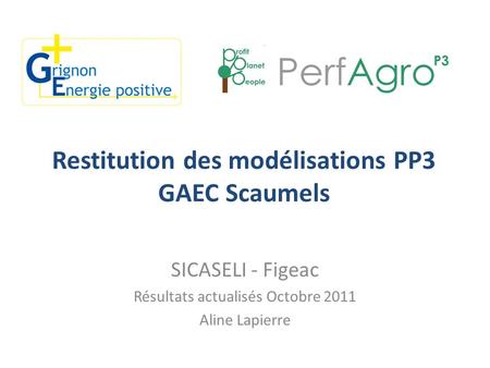 Restitution des modélisations PP3 GAEC Scaumels SICASELI - Figeac Résultats actualisés Octobre 2011 Aline Lapierre.