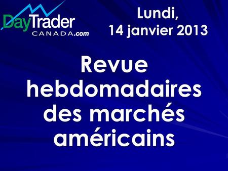 Lundi, 14 janvier 2013 Revue hebdomadaires des marchés américains.