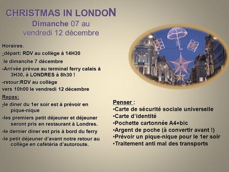 CHRISTMAS IN LONDO N Dimanche 07 au vendredi 12 décembre Horaires : - départ: RDV au collège à 14H30 le dimanche 7 décembre le dimanche 7 décembre -Arrivée.