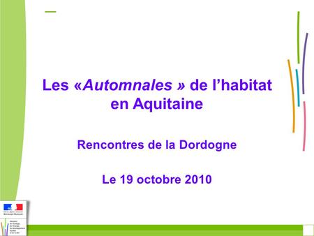 Les «Automnales » de l’habitat en Aquitaine Rencontres de la Dordogne Le 19 octobre 2010.