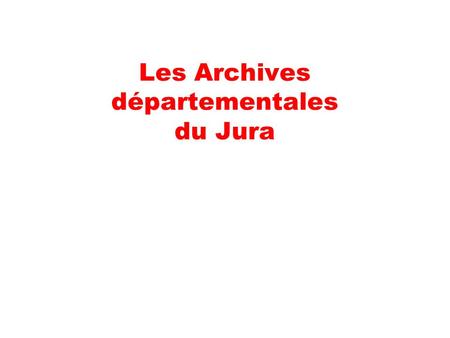 Les Archives départementales du Jura. Rappel historique C’est durant la Révolution française (1796) que sont créés les services d’archives dans chaque.
