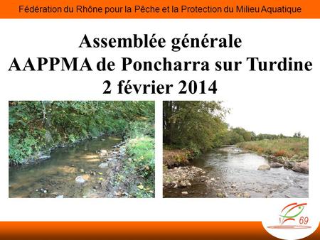 Assemblée générale AAPPMA de Poncharra sur Turdine 2 février 2014 Fédération du Rhône pour la Pêche et la Protection du Milieu Aquatique.
