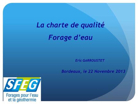 La charte de qualité Forage d’eau Eric GARROUSTET Bordeaux, le 22 Novembre 2013.