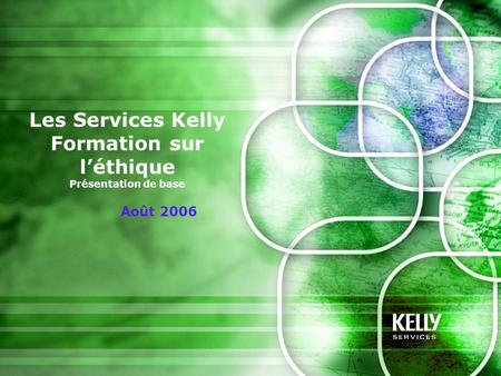 Les Services Kelly Formation sur l’éthique Présentation de base Août 2006.