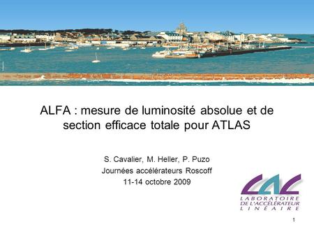 1 ALFA : mesure de luminosité absolue et de section efficace totale pour ATLAS S. Cavalier, M. Heller, P. Puzo Journées accélérateurs Roscoff 11-14 octobre.