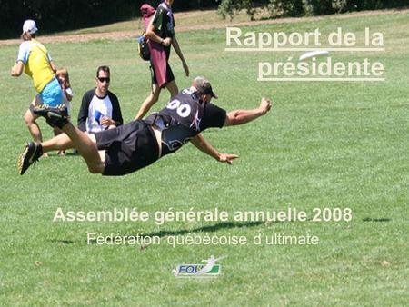 Rapport de la présidente Assemblée générale annuelle 2008 Fédération québécoise d’ultimate.