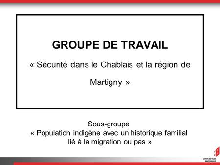 GROUPE DE TRAVAIL « Sécurité dans le Chablais et la région de Martigny » Sous-groupe « Population indigène avec un historique familial lié à la migration.