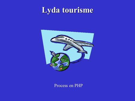 Lyda tourisme Process en PHP. Objectif Il s’agit de construire un segment de process dans un système d’information touristique.