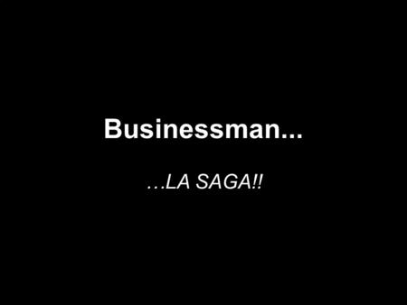 Businessman... …LA SAGA!!.