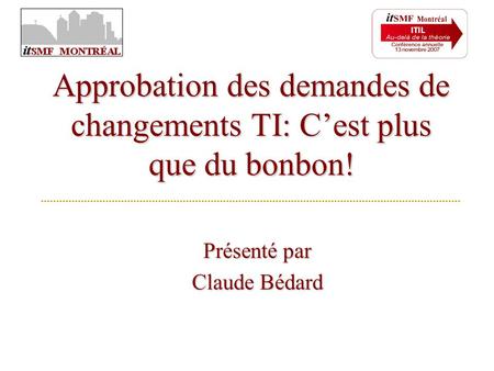 Présenté par Claude Bédard Approbation des demandes de changements TI: C’est plus que du bonbon!