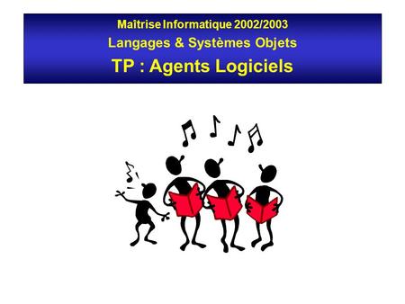 Maîtrise Informatique 2002/2003 Langages & Systèmes Objets TP : Agents Logiciels.