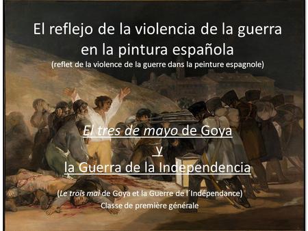 El reflejo de la violencia de la guerra en la pintura española (reflet de la violence de la guerre dans la peinture espagnole) El tres de mayo de.