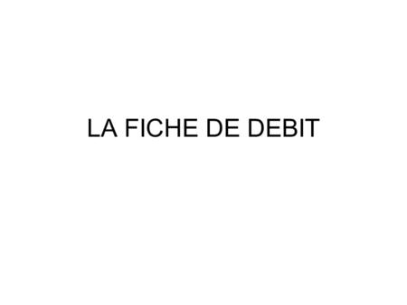 LA FICHE DE DEBIT.