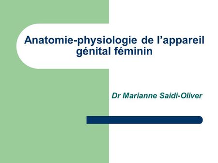 Anatomie-physiologie de l’appareil génital féminin Dr Marianne Saidi-Oliver.