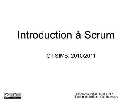 Introduction à Scrum OT SIMS, 2010/2011 Diaporama initial : Mike Cohn