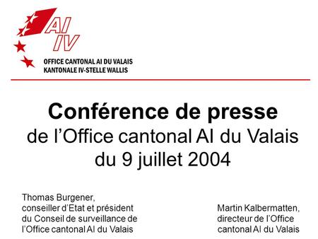 Conférence de presse de l’Office cantonal AI du Valais du 9 juillet 2004 Thomas Burgener, conseiller d’Etat et président Martin Kalbermatten, du Conseil.
