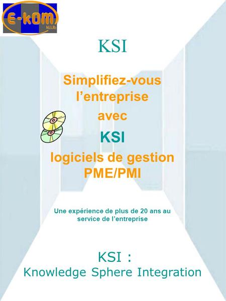 KSI Simplifiez-vous l’entreprise avec KSI logiciels de gestion PME/PMI Une expérience de plus de 20 ans au service de l’entreprise KSI : Knowledge Sphere.