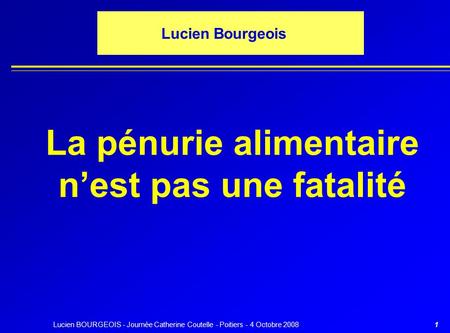 Lucien BOURGEOIS - Journée Catherine Coutelle - Poitiers - 4 Octobre 20081 Lucien Bourgeois La pénurie alimentaire n’est pas une fatalité.