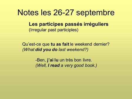 Notes les 26-27 septembre Les participes passés irréguliers (Irregular past participles) Qu’est-ce que tu as fait le weekend dernier? (What did you do.