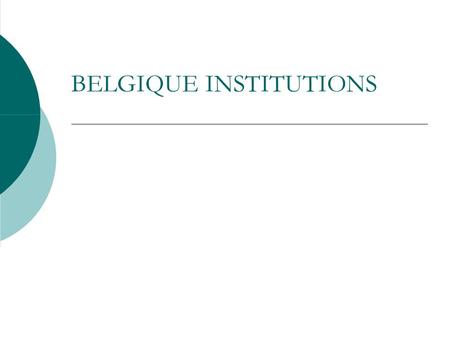 BELGIQUE INSTITUTIONS. Origine: un Etat Unitaire Depuis 1830, date de sa création, la Belgique est une monarchie constitutionnelle. C’est un état où le.