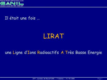 SFP – Journées de Roscoff 2005 – F.Varenne – 11 / 10 / 2005Page 1 Il était une fois … LIRAT une Ligne d’Ions Radioactifs A Très Basse Energie.