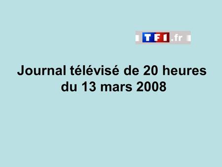 Journal télévisé de 20 heures du 13 mars 2008. Use the buttons below the video to hear it played, to pause it and to stop it. It lasts roughly 60 seconds.