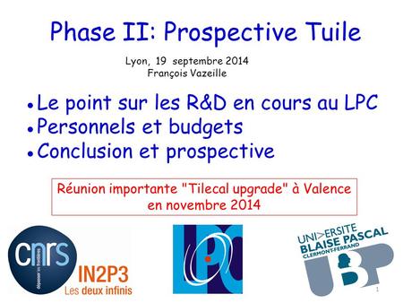 Phase II: Prospective Tuile Lyon, 19 septembre 2014 François Vazeille ●Le point sur les R&D en cours au LPC ●Personnels et budgets ●Conclusion et prospective.