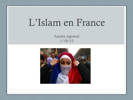 L’Islam en France Anisha Agrawal 1/18/13.