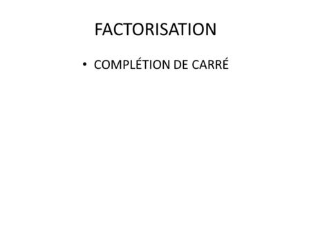FACTORISATION COMPLÉTION DE CARRÉ.