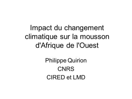 Impact du changement climatique sur la mousson d'Afrique de l'Ouest Philippe Quirion CNRS CIRED et LMD.