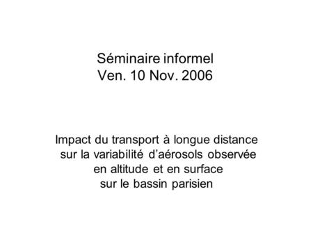 Séminaire informel Ven. 10 Nov. 2006 Impact du transport à longue distance sur la variabilité d’aérosols observée en altitude et en surface sur le bassin.