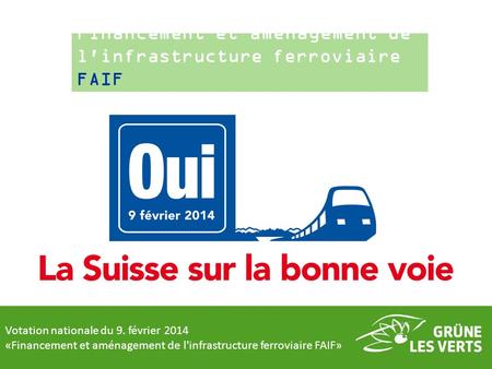 Votation nationale du 9. février 2014 «Financement et aménagement de l'infrastructure ferroviaire FAIF» Financement et aménagement de l'infrastructure.