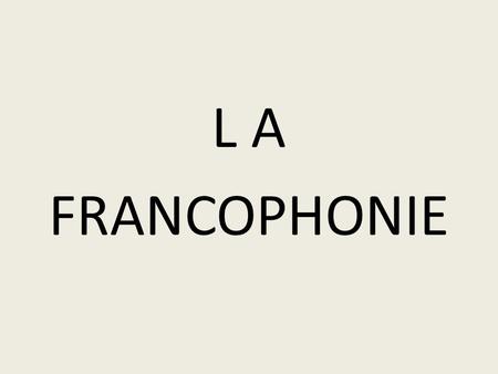 L A FRANCOPHONIE.