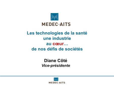 Les technologies de la santé une industrie au cœur… de nos défis de sociétés Diane Côté Vice-présidente.