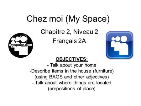 Chez moi (My Space) Chapître 2, Niveau 2 Français 2A OBJECTIVES: - Talk about your home -Describe items in the house (furniture) (using BAGS and other.