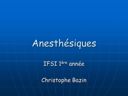 Anesthésiques IFSI 1ère année Christophe Bazin.