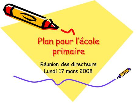 Plan pour l’école primaire Réunion des directeurs Lundi 17 mars 2008.