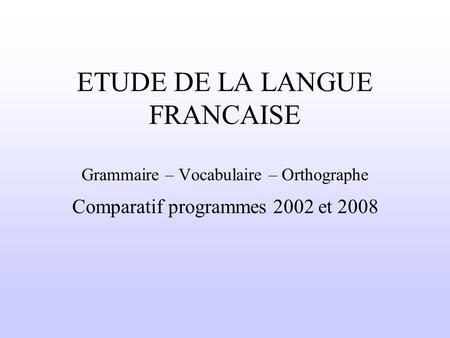 ETUDE DE LA LANGUE FRANCAISE Grammaire – Vocabulaire – Orthographe