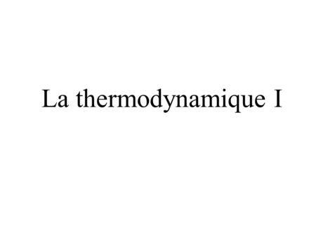 La thermodynamique I.