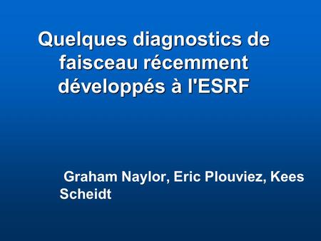 Quelques diagnostics de faisceau récemment développés à l'ESRF Graham Naylor, Eric Plouviez, Kees Scheidt.