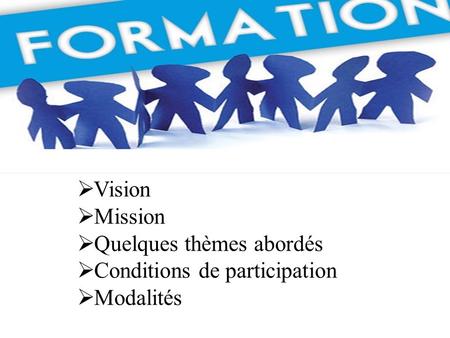  Vision  Mission  Quelques thèmes abordés  Conditions de participation  Modalités.