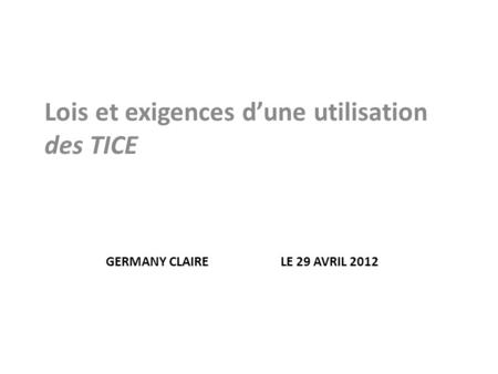 GERMANY CLAIRE LE 29 AVRIL 2012 Lois et exigences d’une utilisation des TICE.